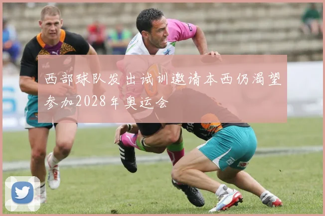 西部球队发出试训邀请本西仍渴望参加2028年奥运会