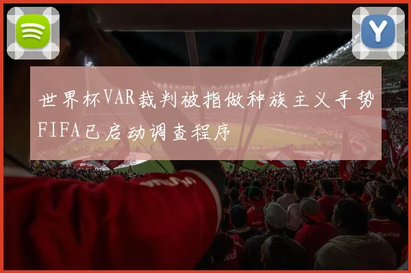 世界杯VAR裁判被指做种族主义手势FIFA已启动调查程序