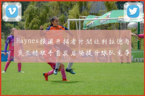 Haynes报道开拓者计划让利拉德与莫兰特联手首发后场提升球队竞争力