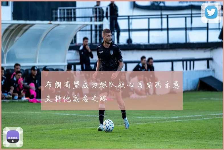 布朗渴望成为球队核心马克西乐意支持他成名之路
