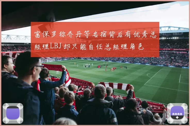 富保罗称乔丹等名宿背后有优秀总经理LBJ却只能自任总经理角色