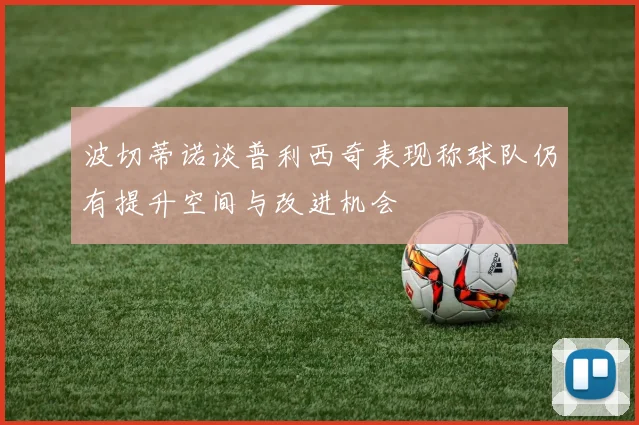 波切蒂诺谈普利西奇表现称球队仍有提升空间与改进机会