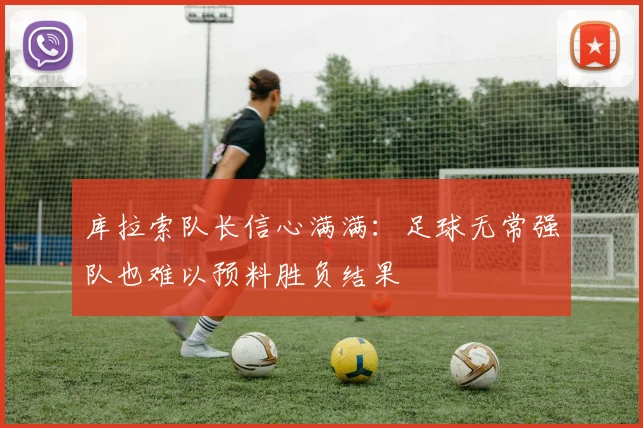 库拉索队长信心满满：足球无常强队也难以预料胜负结果