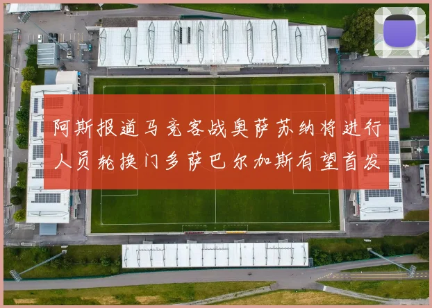 阿斯报道马竞客战奥萨苏纳将进行人员轮换门多萨巴尔加斯有望首发出场