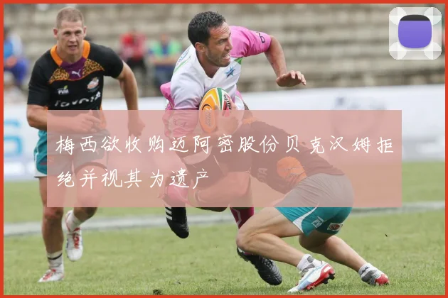 梅西欲收购迈阿密股份贝克汉姆拒绝并视其为遗产